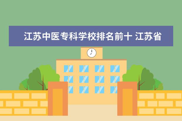 江苏中医专科学校排名前十 江苏省大专院校排名