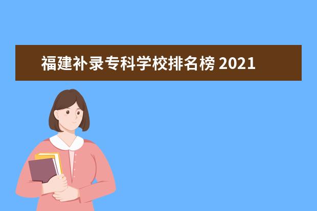 福建补录专科学校排名榜 2021福建降分补录的本科学校