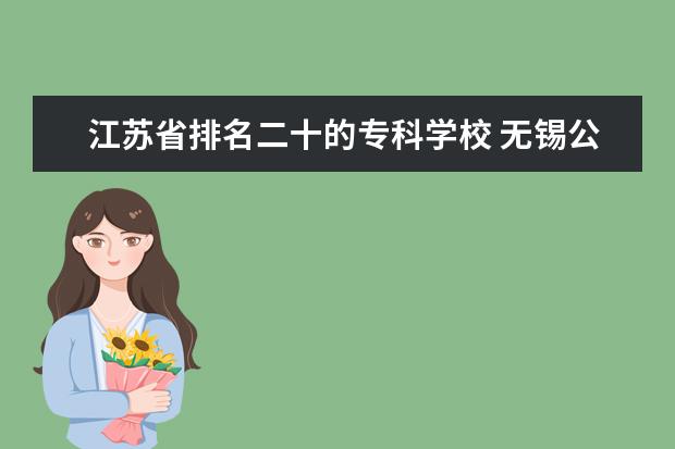 江苏省排名二十的专科学校 无锡公办中专学校排名榜