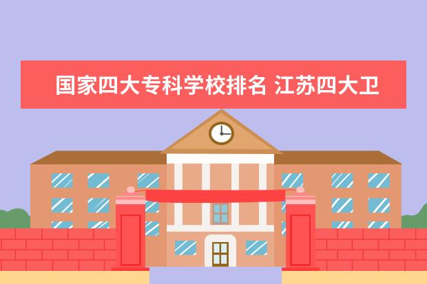 国家四大专科学校排名 江苏四大卫校是哪几个学校