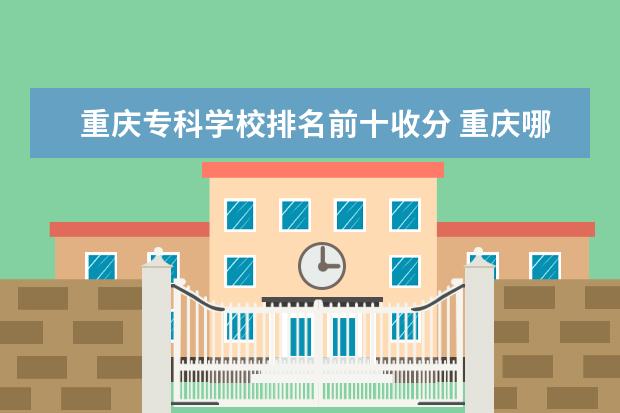 重庆专科学校排名前十收分 重庆哪些大学