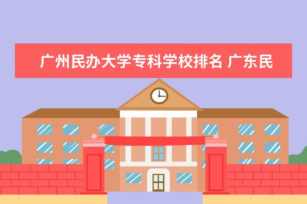 广州民办大学专科学校排名 广东民办专科排名