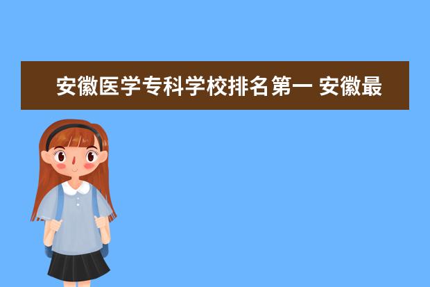 安徽医学专科学校排名第一 安徽最好的医科大专