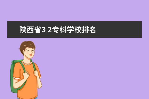 陕西省3 2专科学校排名 
  扩展资料