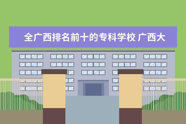 全广西排名前十的专科学校 广西大专排名前十名学校