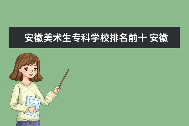 安徽美术生专科学校排名前十 安徽美术专升本的学校有哪些