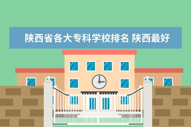 陕西省各大专科学校排名 陕西最好的职业技术学院排名