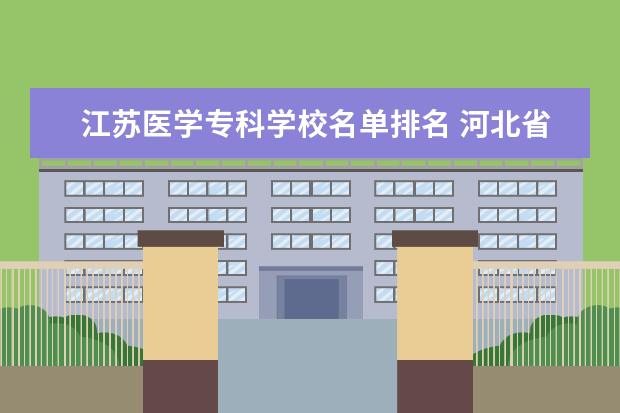 江苏医学专科学校名单排名 河北省较好的专科医学院校排名