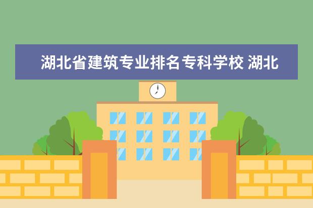 湖北省建筑专业排名专科学校 湖北省专科院校排名及分数线