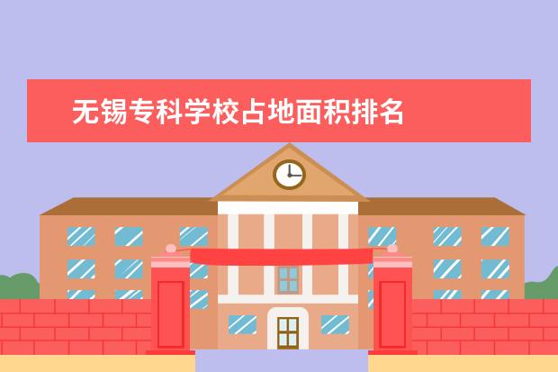 无锡专科学校占地面积排名 
  其他信息：
  <br/>