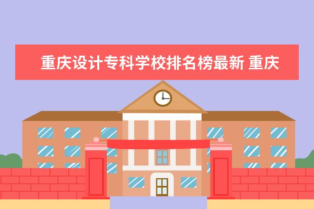 重庆设计专科学校排名榜最新 重庆专科学校排名前十
