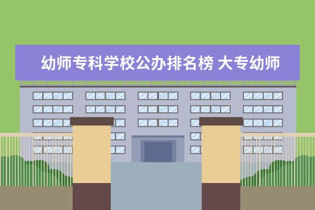 幼师专科学校公办排名榜 大专幼师学校哪所最好