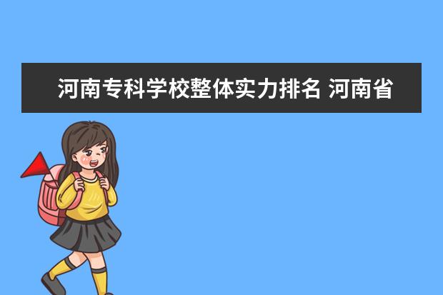 河南专科学校整体实力排名 河南省专科学校排名榜(河南省专科学校排名榜前十) -...