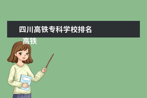 四川高铁专科学校排名 
  高铁专业就业前景