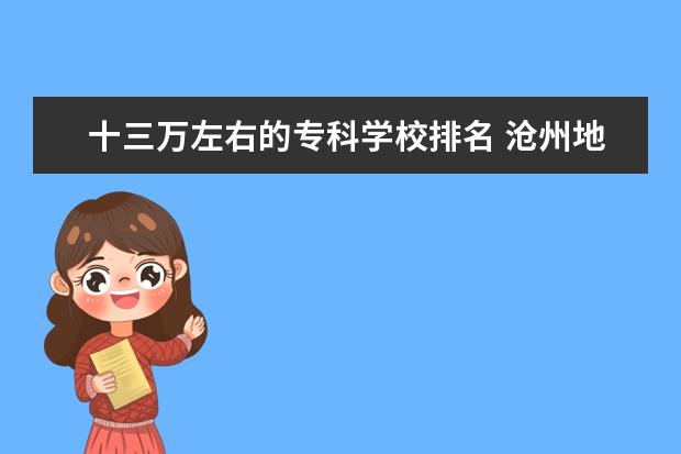 十三万左右的专科学校排名 沧州地区初中排名!!哪个学校综合实力高,急盼!!! - ...