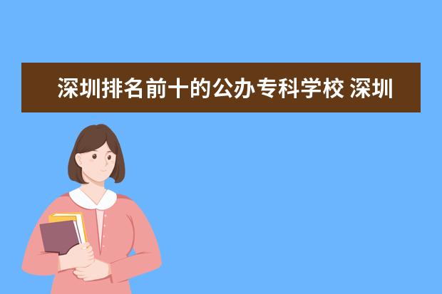 深圳排名前十的公办专科学校 深圳专科学校排名