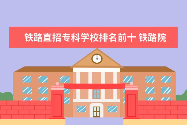 铁路直招专科学校排名前十 铁路院校有哪些