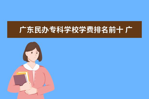 广东民办专科学校学费排名前十 广东民办专科学费