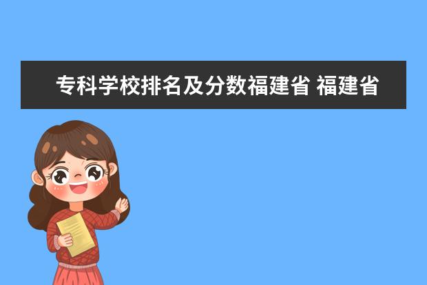 专科学校排名及分数福建省 福建省大专排名