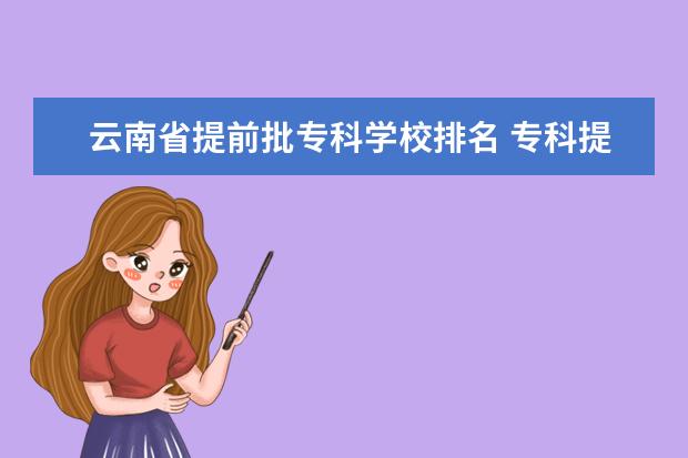 云南省提前批专科学校排名 专科提前批院校有哪些