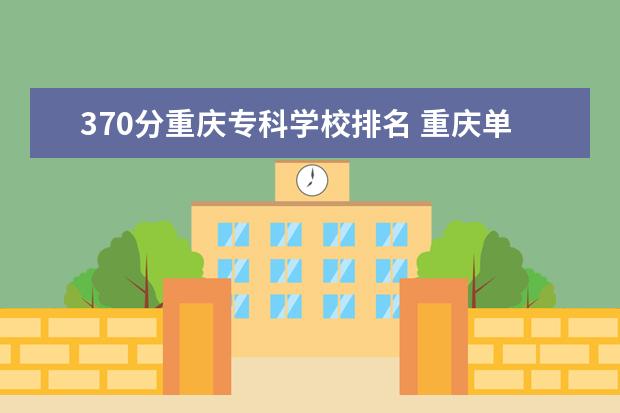 370分重庆专科学校排名 重庆单招学校排名及分数线