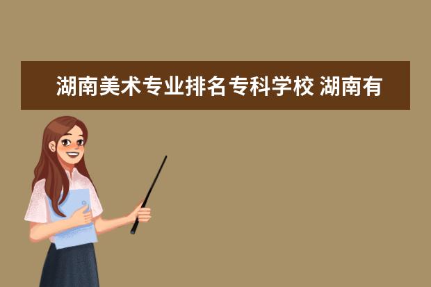 湖南美术专业排名专科学校 湖南有什么美术学院