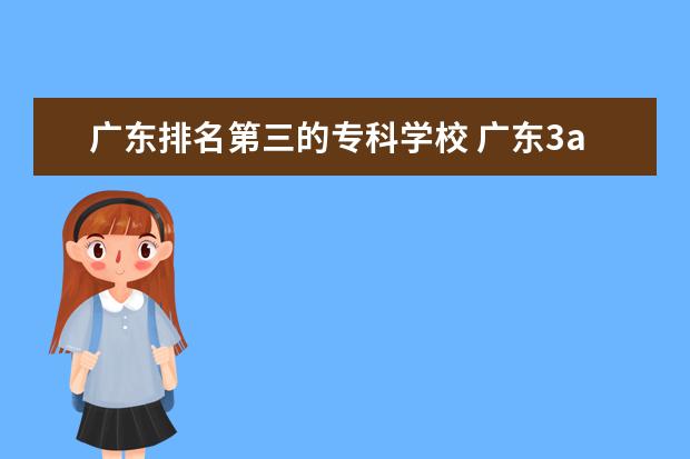 广东排名第三的专科学校 广东3a大专院校排名