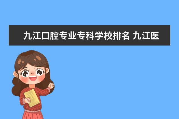 九江口腔专业专科学校排名 九江医学院口腔医学怎么样