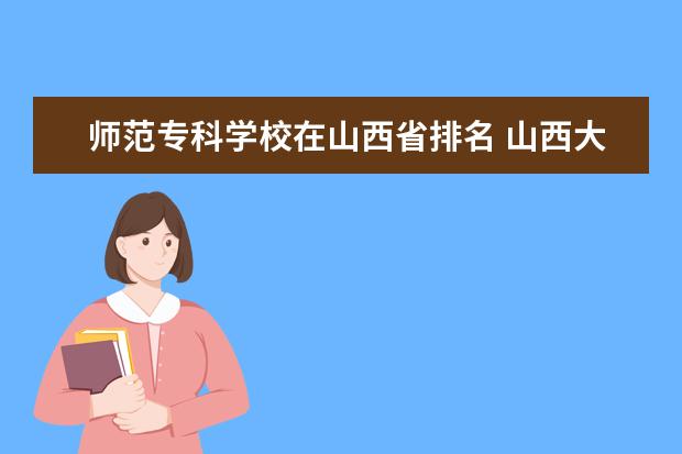 师范专科学校在山西省排名 山西大专排名