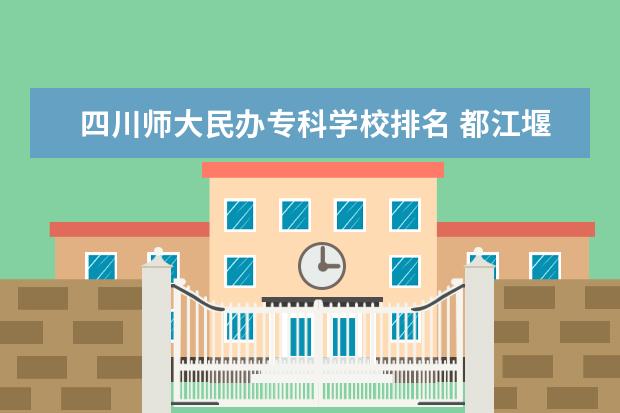 四川师大民办专科学校排名 都江堰大学有哪些?