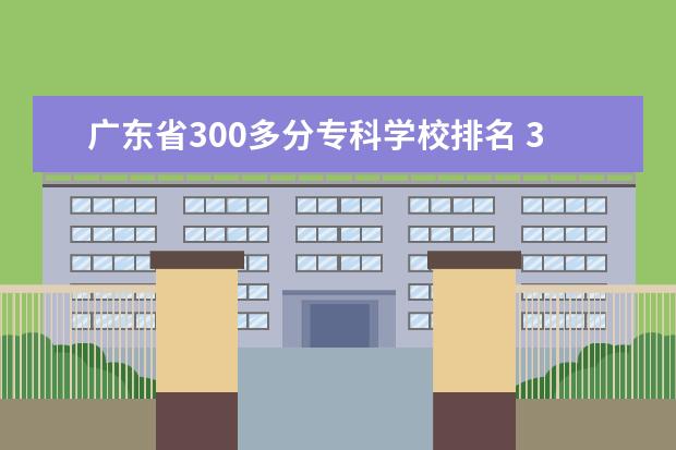 广东省300多分专科学校排名 300分公办大专有哪些学校