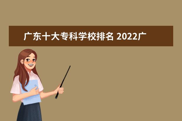 广东十大专科学校排名 2022广东专科学校排名