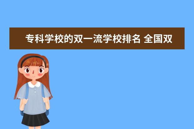 专科学校的双一流学校排名 全国双一流高职院校名单 专科上榜学校名单